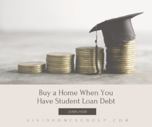 BUY A HOME WHEN YOU HAVE STUDENT LOAN DEBT