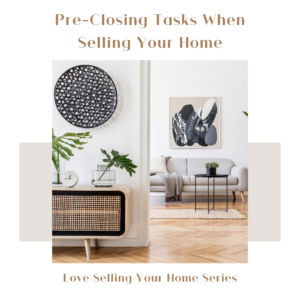 Pre-Closing Tasks When Selling Your Home